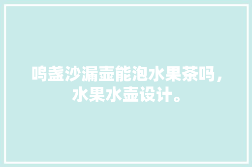 鸣盏沙漏壶能泡水果茶吗，水果水壶设计。 家禽养殖