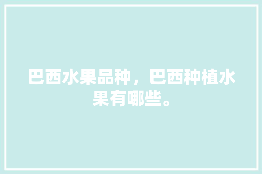 巴西水果品种，巴西种植水果有哪些。 土壤施肥