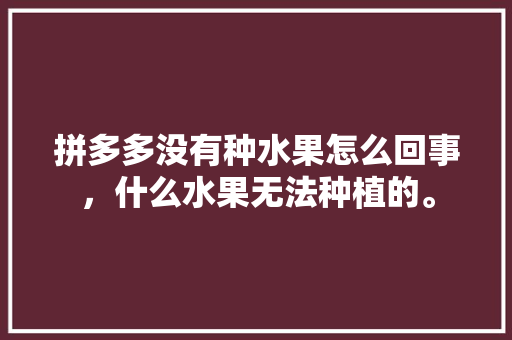 拼多多没有种水果怎么回事，什么水果无法种植的。 畜牧养殖