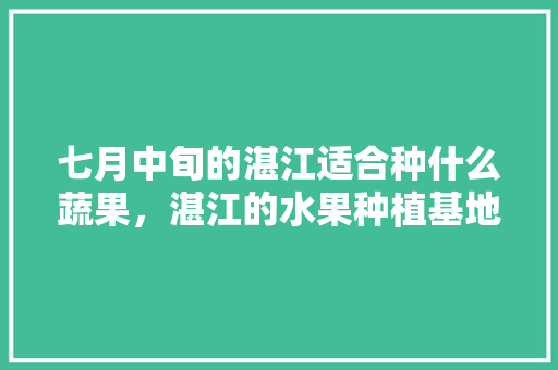 七月中旬的湛江适合种什么蔬果，湛江的水果种植基地。 水果种植