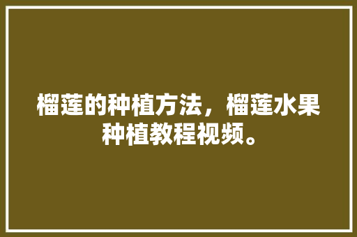 榴莲的种植方法，榴莲水果种植教程视频。 畜牧养殖