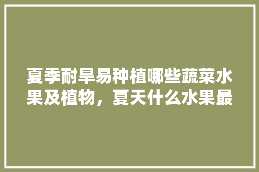 夏季耐旱易种植哪些蔬菜水果及植物，夏天什么水果最好种植呢。 家禽养殖