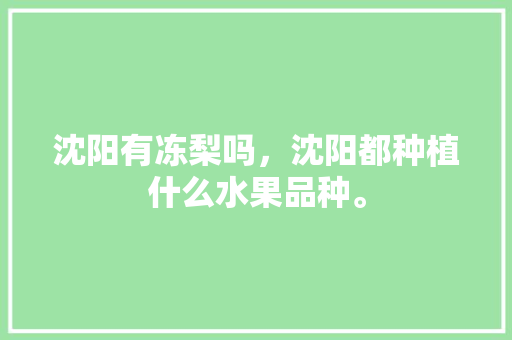 沈阳有冻梨吗，沈阳都种植什么水果品种。 沈阳有冻梨吗，沈阳都种植什么水果品种。 家禽养殖