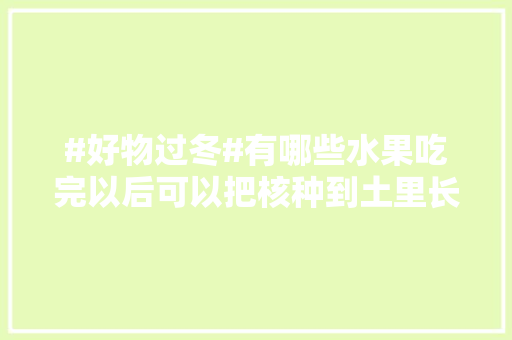 #好物过冬#有哪些水果吃完以后可以把核种到土里长出植株来，北方越冬水果种植方法有哪些。 蔬菜种植