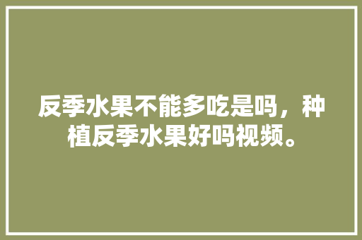 反季水果不能多吃是吗，种植反季水果好吗视频。 家禽养殖