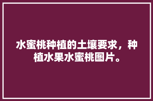 水蜜桃种植的土壤要求，种植水果水蜜桃图片。 土壤施肥