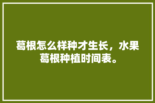 葛根怎么样种才生长，水果葛根种植时间表。 家禽养殖