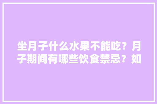 坐月子什么水果不能吃？月子期间有哪些饮食禁忌？如何吃能恢复身材，家庭种植水果的禁忌有哪些。 水果种植