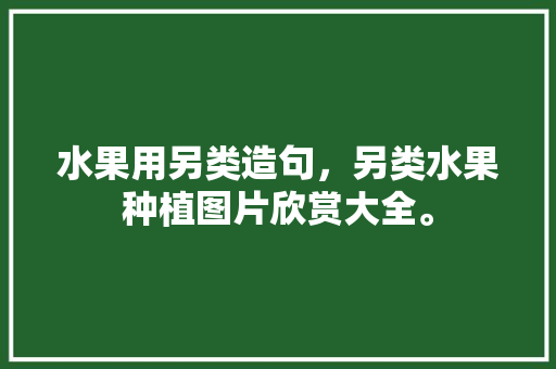 水果用另类造句，另类水果种植图片欣赏大全。 蔬菜种植