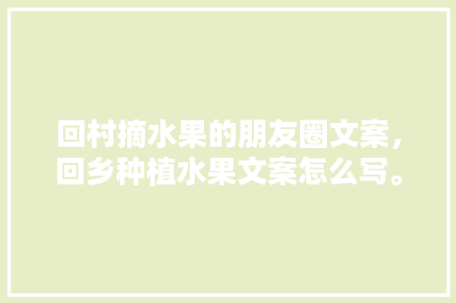 回村摘水果的朋友圈文案，回乡种植水果文案怎么写。 水果种植