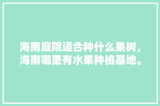 海南庭院适合种什么果树，海南哪里有水果种植基地。 家禽养殖