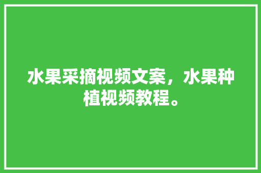 水果采摘视频文案，水果种植视频教程。 蔬菜种植