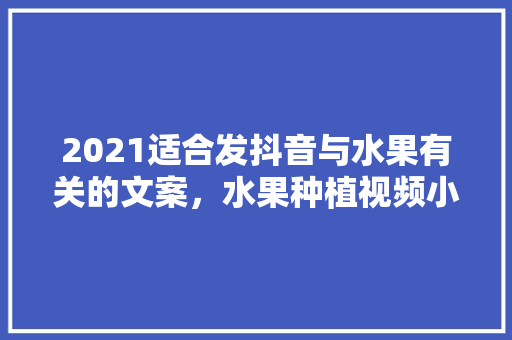 2021适合发抖音与水果有关的文案，水果种植视频小植物图片。 水果种植