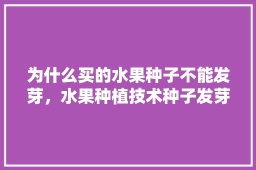 为什么买的水果种子不能发芽，水果种植技术种子发芽时间。 水果种植