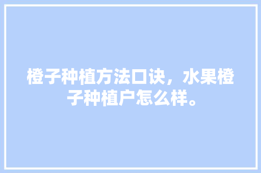 橙子种植方法口诀，水果橙子种植户怎么样。 水果种植