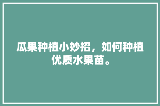 瓜果种植小妙招，如何种植优质水果苗。 家禽养殖