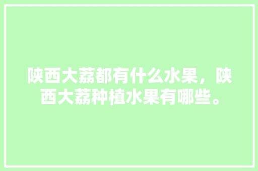 陕西大荔都有什么水果，陕西大荔种植水果有哪些。 畜牧养殖