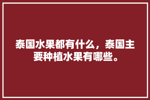 泰国水果都有什么，泰国主要种植水果有哪些。 蔬菜种植