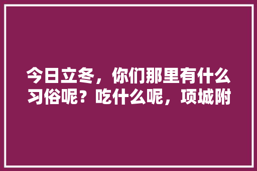 今日立冬，你们那里有什么习俗呢？吃什么呢，项城附近水果萝卜种植基地。 今日立冬，你们那里有什么习俗呢？吃什么呢，项城附近水果萝卜种植基地。 家禽养殖