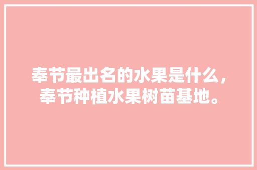 奉节最出名的水果是什么，奉节种植水果树苗基地。 土壤施肥