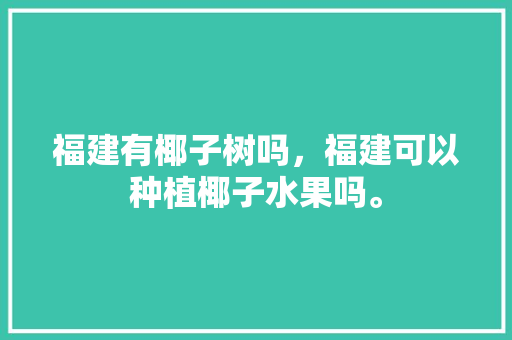 福建有椰子树吗，福建可以种植椰子水果吗。 家禽养殖