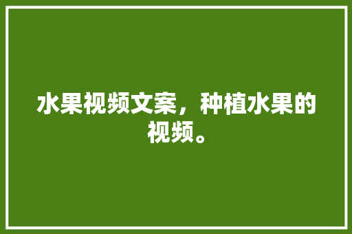 水果视频文案，种植水果的视频。 畜牧养殖