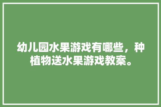 幼儿园水果游戏有哪些，种植物送水果游戏教案。 家禽养殖