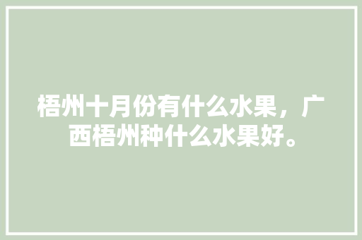 梧州十月份有什么水果，广西梧州种什么水果好。 土壤施肥