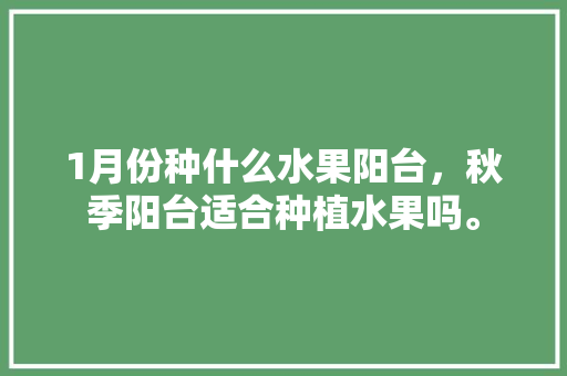 1月份种什么水果阳台，秋季阳台适合种植水果吗。 土壤施肥