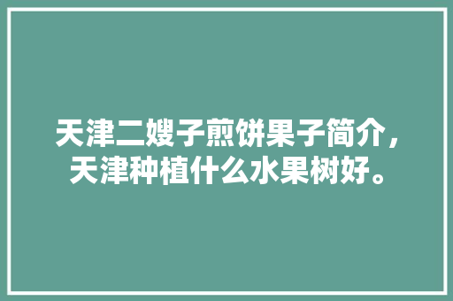 天津二嫂子煎饼果子简介，天津种植什么水果树好。 蔬菜种植