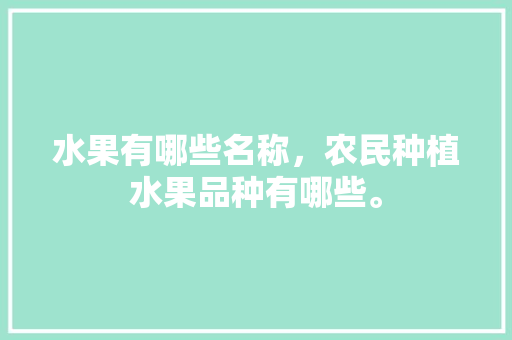 水果有哪些名称，农民种植水果品种有哪些。 畜牧养殖