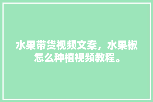 水果带货视频文案，水果椒怎么种植视频教程。 家禽养殖