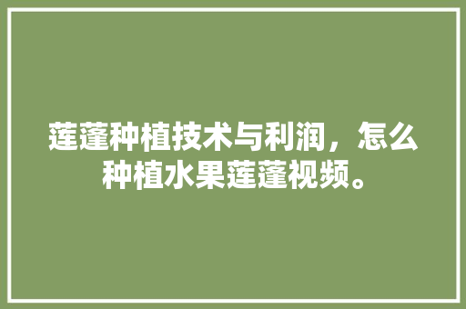 莲蓬种植技术与利润，怎么种植水果莲蓬视频。 家禽养殖