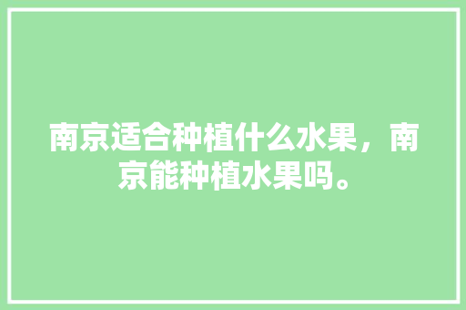 南京适合种植什么水果，南京能种植水果吗。 家禽养殖