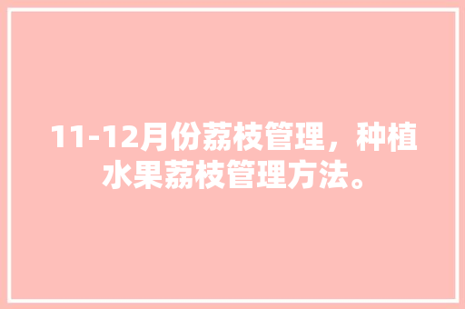 11-12月份荔枝管理，种植水果荔枝管理方法。 家禽养殖