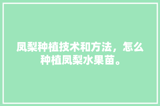 凤梨种植技术和方法，怎么种植凤梨水果苗。 水果种植