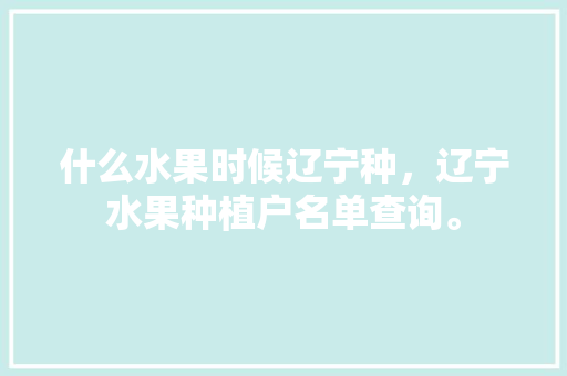 什么水果时候辽宁种，辽宁水果种植户名单查询。 家禽养殖