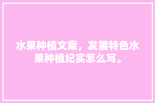 水果种植文案，发展特色水果种植纪实怎么写。 家禽养殖