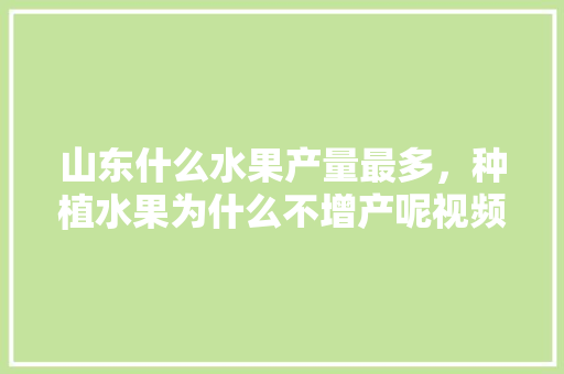 山东什么水果产量最多，种植水果为什么不增产呢视频。 畜牧养殖