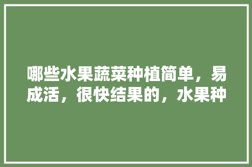 哪些水果蔬菜种植简单，易成活，很快结果的，水果种植记录。 土壤施肥