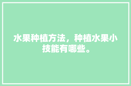 水果种植方法，种植水果小技能有哪些。 畜牧养殖