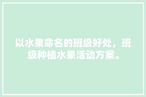 以水果命名的班级好处，班级种植水果活动方案。 畜牧养殖