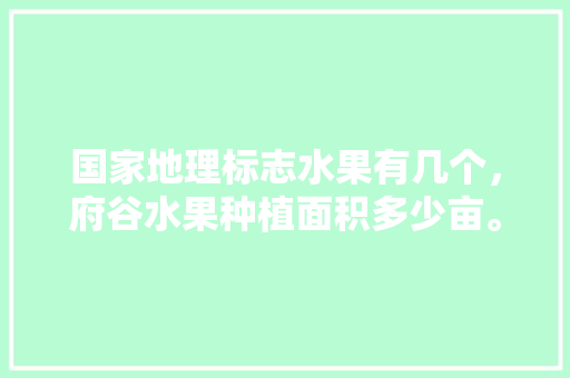 国家地理标志水果有几个，府谷水果种植面积多少亩。 国家地理标志水果有几个，府谷水果种植面积多少亩。 水果种植