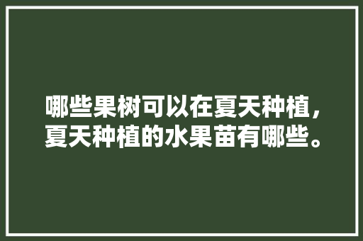 哪些果树可以在夏天种植，夏天种植的水果苗有哪些。 畜牧养殖