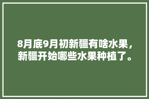 8月底9月初新疆有啥水果，新疆开始哪些水果种植了。 畜牧养殖