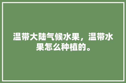 温带大陆气候水果，温带水果怎么种植的。 家禽养殖