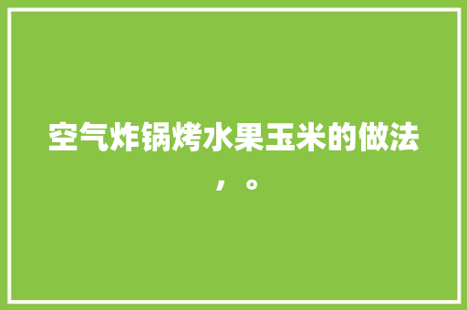 空气炸锅烤水果玉米的做法，。 空气炸锅烤水果玉米的做法，。 家禽养殖