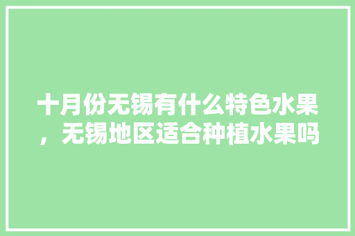 十月份无锡有什么特色水果，无锡地区适合种植水果吗。 蔬菜种植