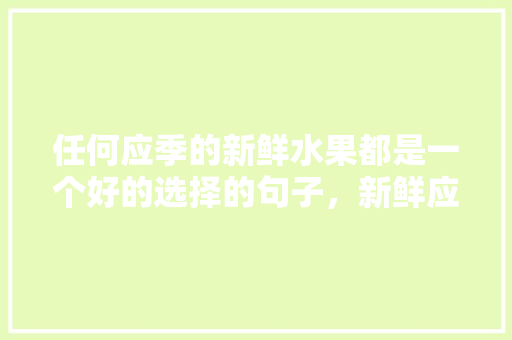 任何应季的新鲜水果都是一个好的选择的句子，新鲜应季水果种植方法。 家禽养殖