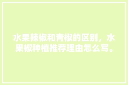 水果辣椒和青椒的区别，水果椒种植推荐理由怎么写。 蔬菜种植